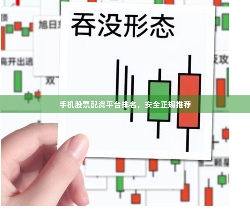 手机股票配资平台排名，安全正规推荐