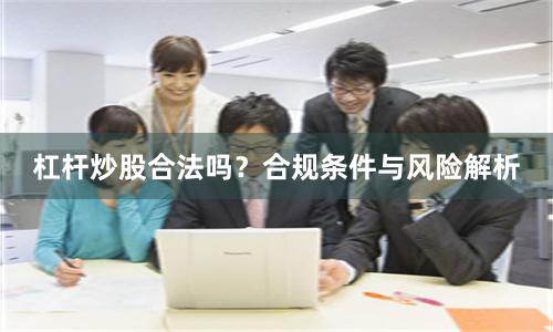 杠杆炒股合法吗？合规条件与风险解析