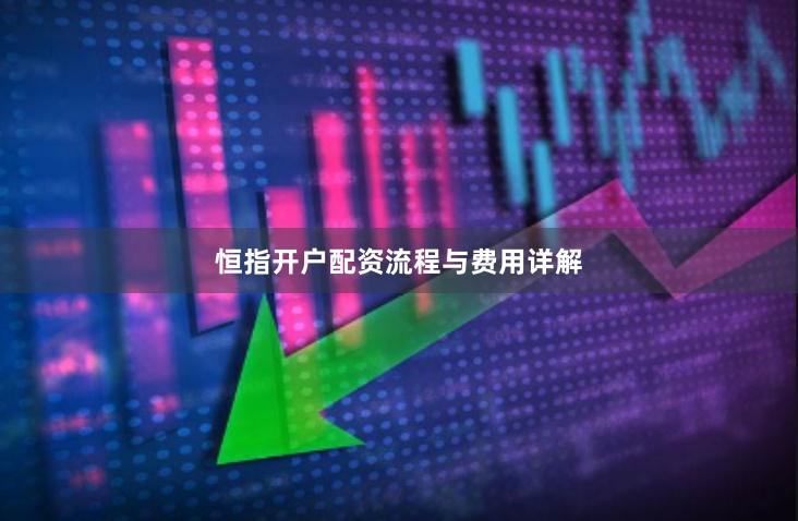 恒指开户配资流程与费用详解