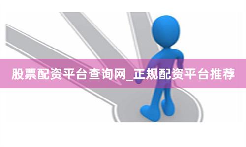 股票配资平台查询网_正规配资平台推荐
