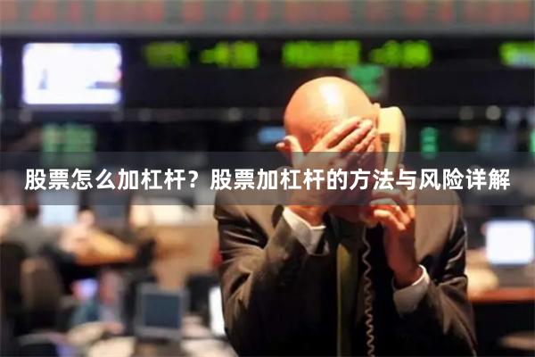 股票怎么加杠杆？股票加杠杆的方法与风险详解