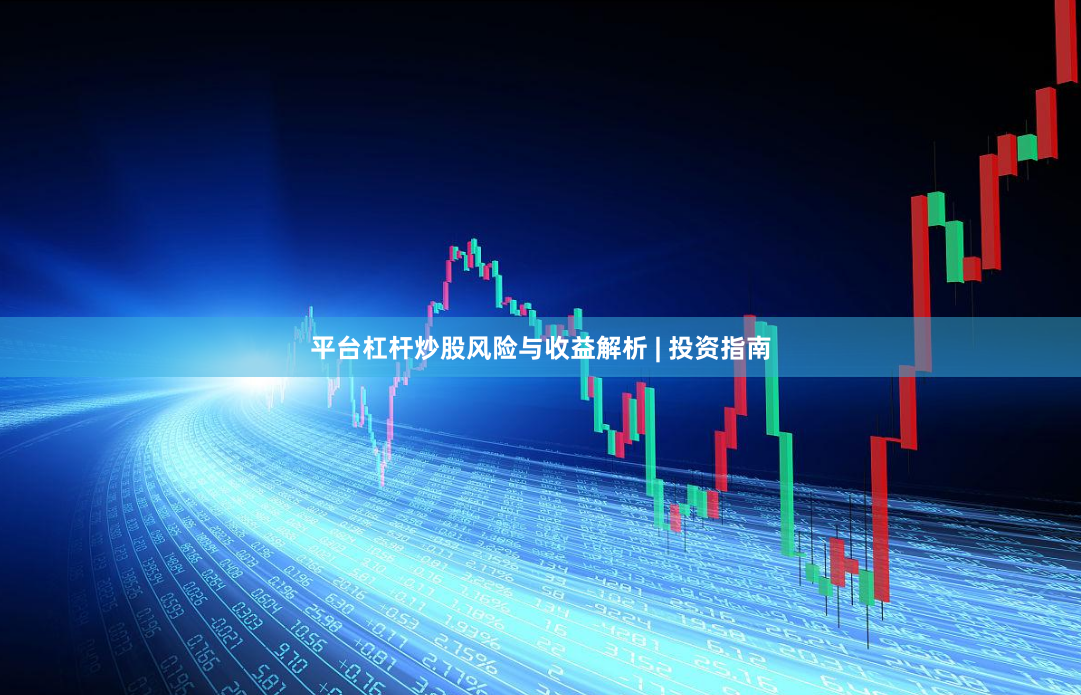 平台杠杆炒股风险与收益解析 | 投资指南