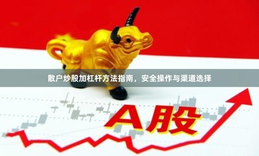 散户炒股加杠杆方法指南，安全操作与渠道选择