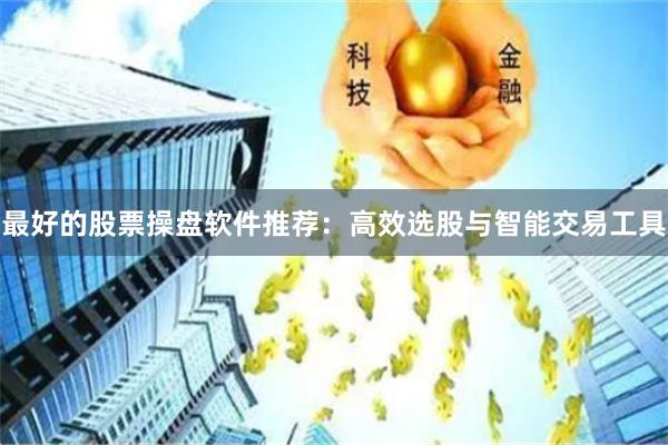 最好的股票操盘软件推荐：高效选股与智能交易工具