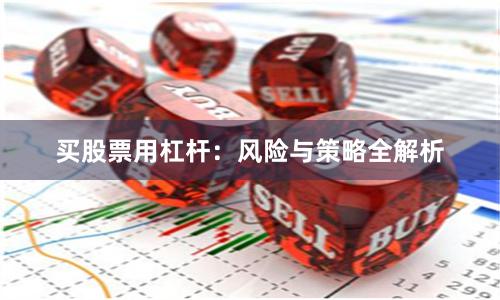 买股票用杠杆：风险与策略全解析