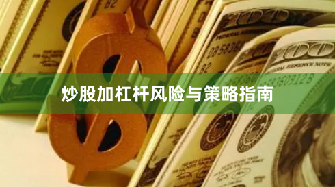 炒股加杠杆风险与策略指南