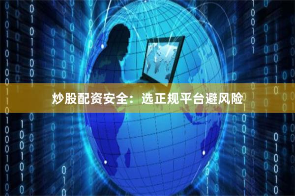 炒股配资安全：选正规平台避风险