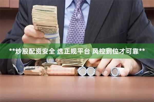 **炒股配资安全 选正规平台 风控到位才可靠**