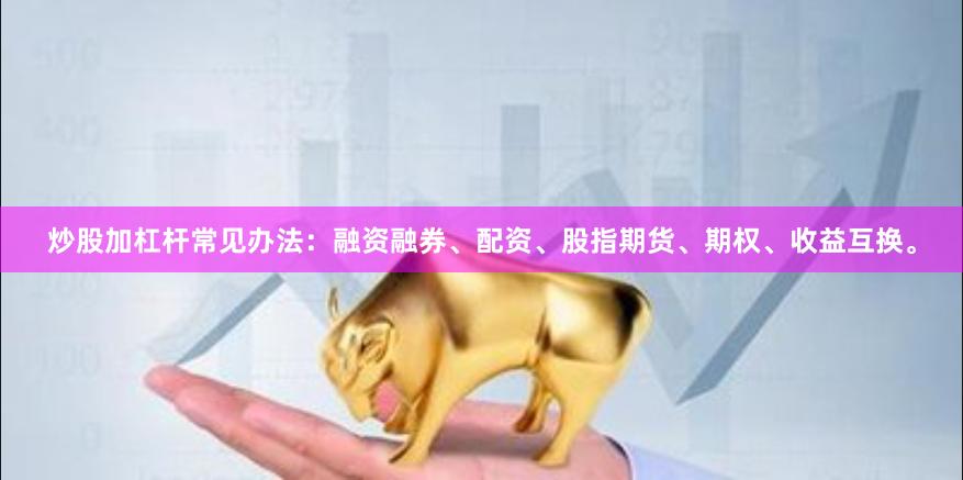 炒股加杠杆常见办法：融资融券、配资、股指期货、期权、收益互换。