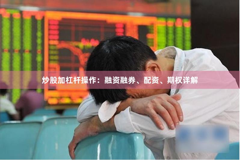 炒股加杠杆操作：融资融券、配资、期权详解