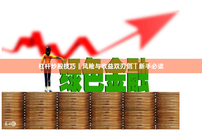 杠杆炒股技巧｜风险与收益双刃剑｜新手必读