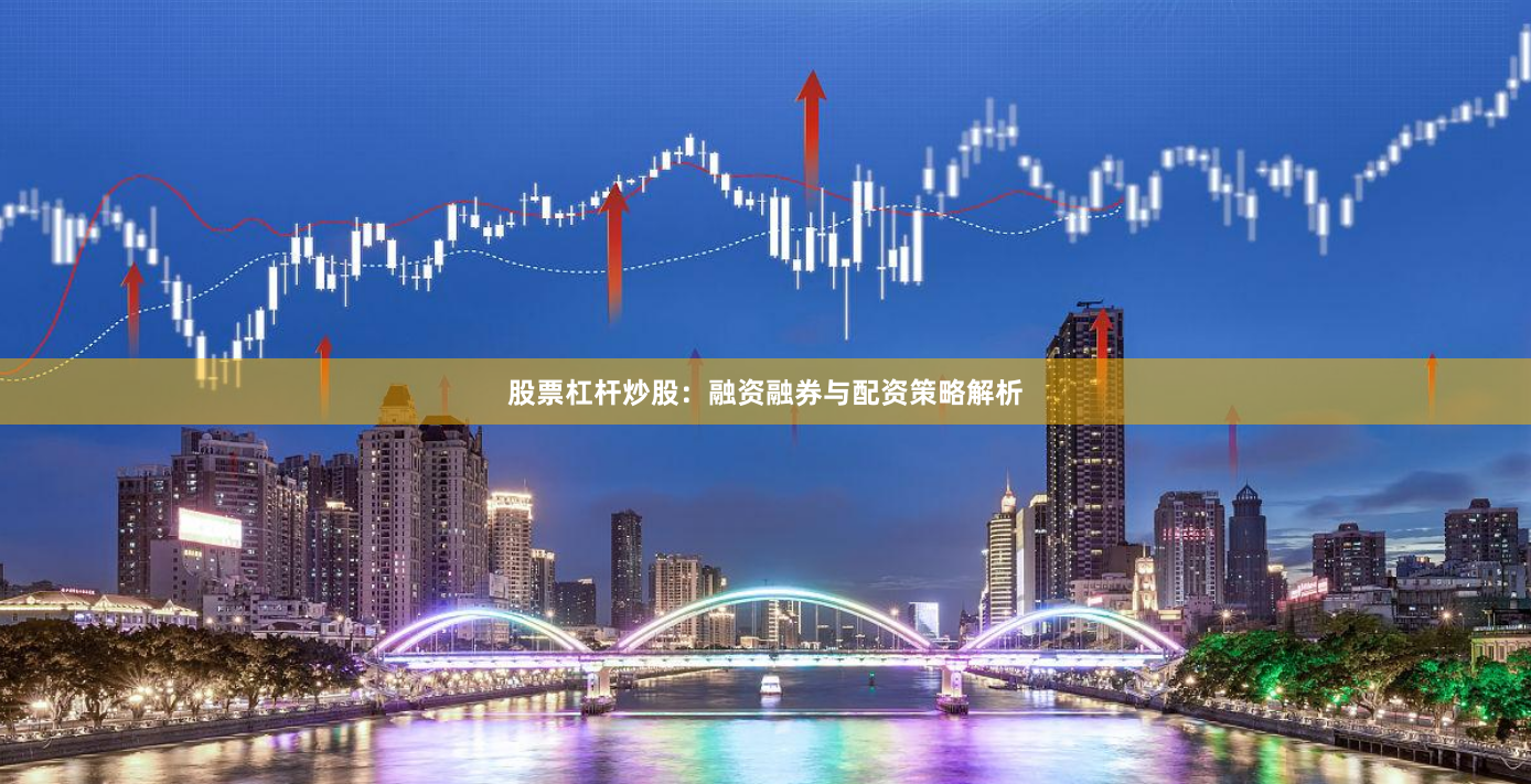 股票杠杆炒股：融资融券与配资策略解析