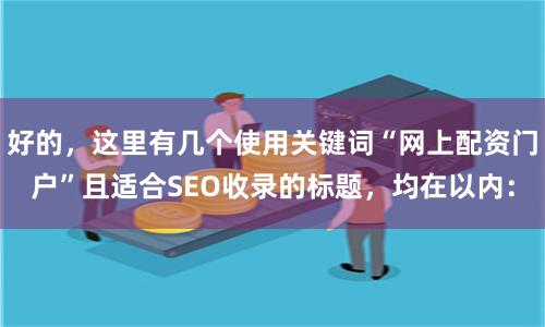 好的，这里有几个使用关键词“网上配资门户”且适合SEO收录的标题，均在以内：
