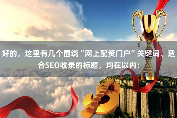 好的，这里有几个围绕“网上配资门户”关键词、适合SEO收录的标题，均在以内：