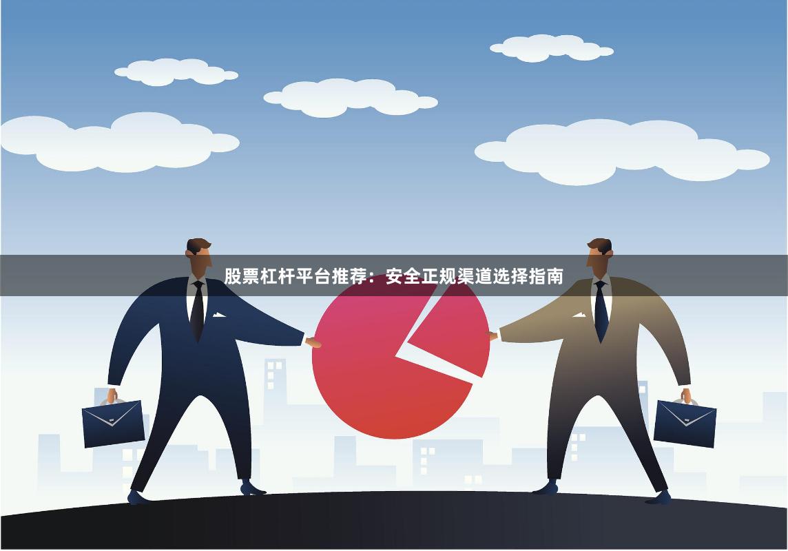 股票杠杆平台推荐：安全正规渠道选择指南
