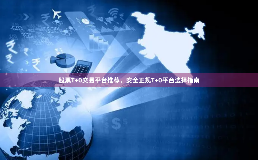 股票T+0交易平台推荐，安全正规T+0平台选择指南