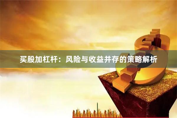 买股加杠杆：风险与收益并存的策略解析