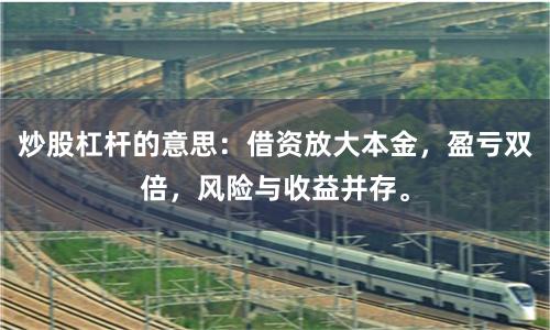 炒股杠杆的意思：借资放大本金，盈亏双倍，风险与收益并存。