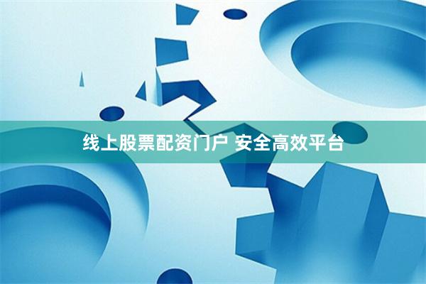 线上股票配资门户 安全高效平台
