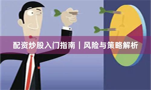 配资炒股入门指南｜风险与策略解析