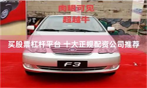 买股票杠杆平台 十大正规配资公司推荐