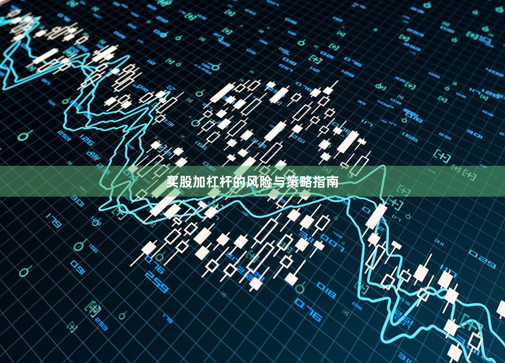 买股加杠杆的风险与策略指南