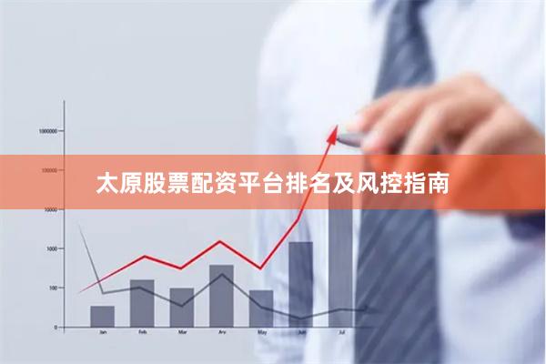 太原股票配资平台排名及风控指南