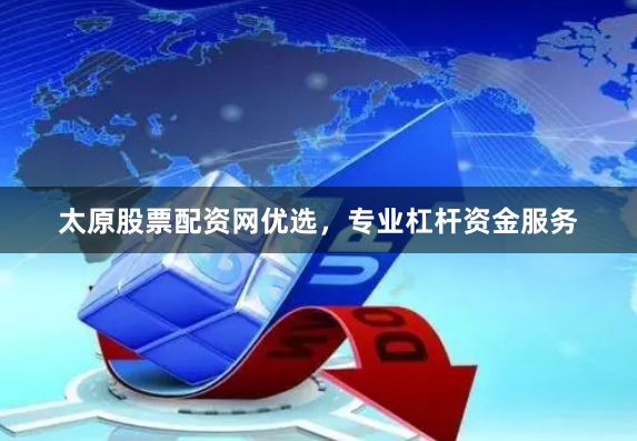 太原股票配资网优选,专业杠杆资金服务
