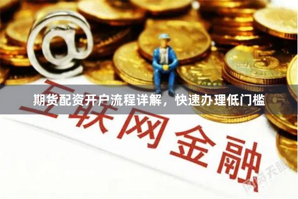 期货配资开户流程详解，快速办理低门槛