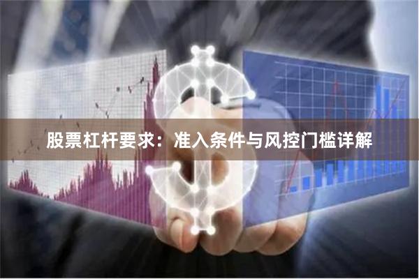 股票杠杆要求：准入条件与风控门槛详解