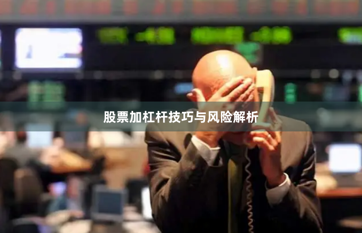 股票加杠杆技巧与风险解析