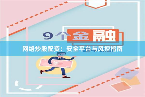 网络炒股配资：安全平台与风控指南