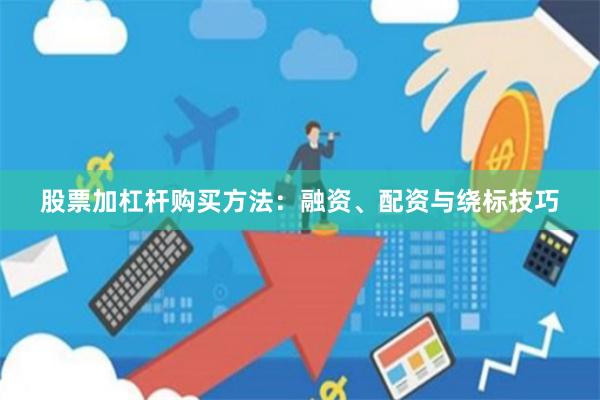 股票加杠杆购买方法：融资、配资与绕标技巧